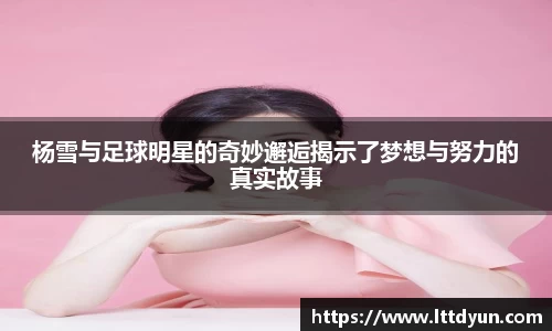 杨雪与足球明星的奇妙邂逅揭示了梦想与努力的真实故事