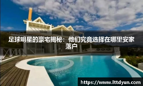 足球明星的豪宅揭秘：他们究竟选择在哪里安家落户