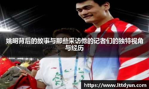 姚明背后的故事与那些采访他的记者们的独特视角与经历