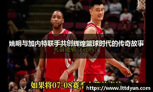 姚明与加内特联手共创辉煌篮球时代的传奇故事