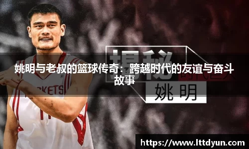 姚明与老叔的篮球传奇：跨越时代的友谊与奋斗故事