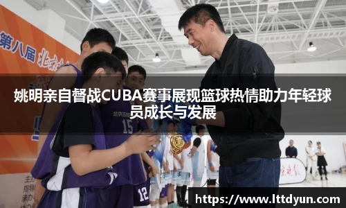 姚明亲自督战CUBA赛事展现篮球热情助力年轻球员成长与发展