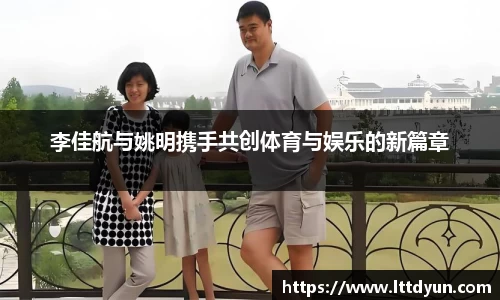 李佳航与姚明携手共创体育与娱乐的新篇章