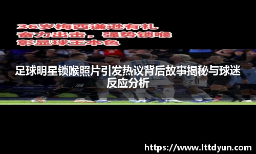 足球明星锁喉照片引发热议背后故事揭秘与球迷反应分析