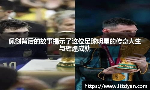 佩剑背后的故事揭示了这位足球明星的传奇人生与辉煌成就