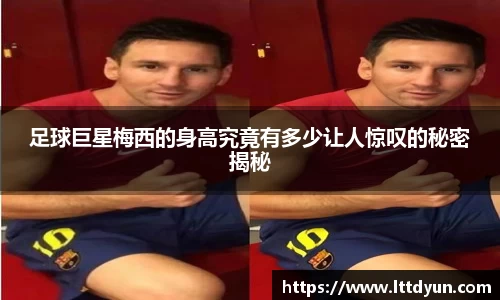 足球巨星梅西的身高究竟有多少让人惊叹的秘密揭秘