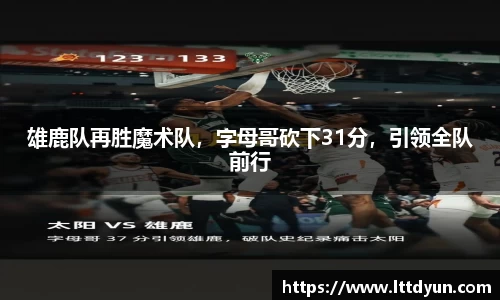 雄鹿队再胜魔术队，字母哥砍下31分，引领全队前行