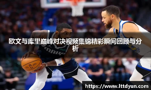 欧文与库里巅峰对决视频集锦精彩瞬间回顾与分析