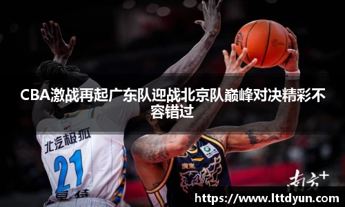 CBA激战再起广东队迎战北京队巅峰对决精彩不容错过