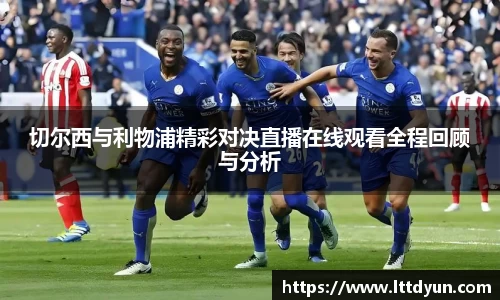 切尔西与利物浦精彩对决直播在线观看全程回顾与分析