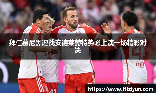 拜仁慕尼黑迎战安德莱赫特势必上演一场精彩对决