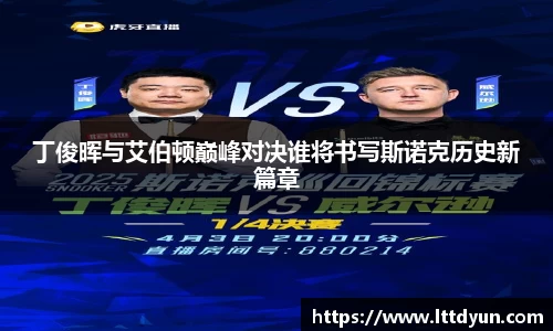 丁俊晖与艾伯顿巅峰对决谁将书写斯诺克历史新篇章