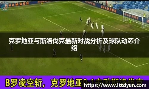 克罗地亚与斯洛伐克最新对战分析及球队动态介绍